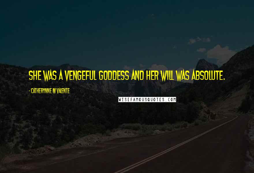 Catherynne M Valente Quotes: She was a vengeful goddess and her will was absolute.