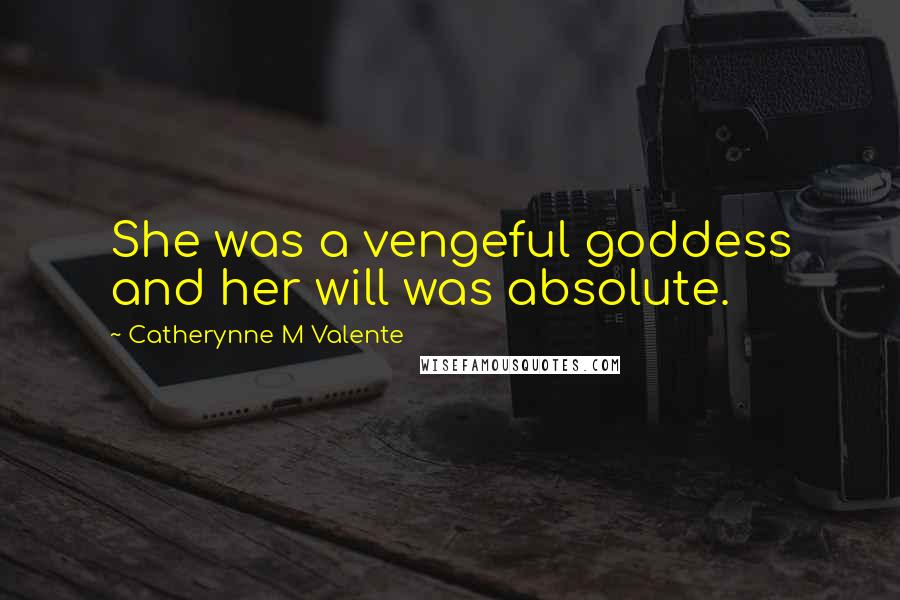 Catherynne M Valente Quotes: She was a vengeful goddess and her will was absolute.