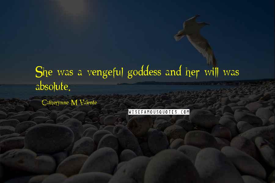 Catherynne M Valente Quotes: She was a vengeful goddess and her will was absolute.