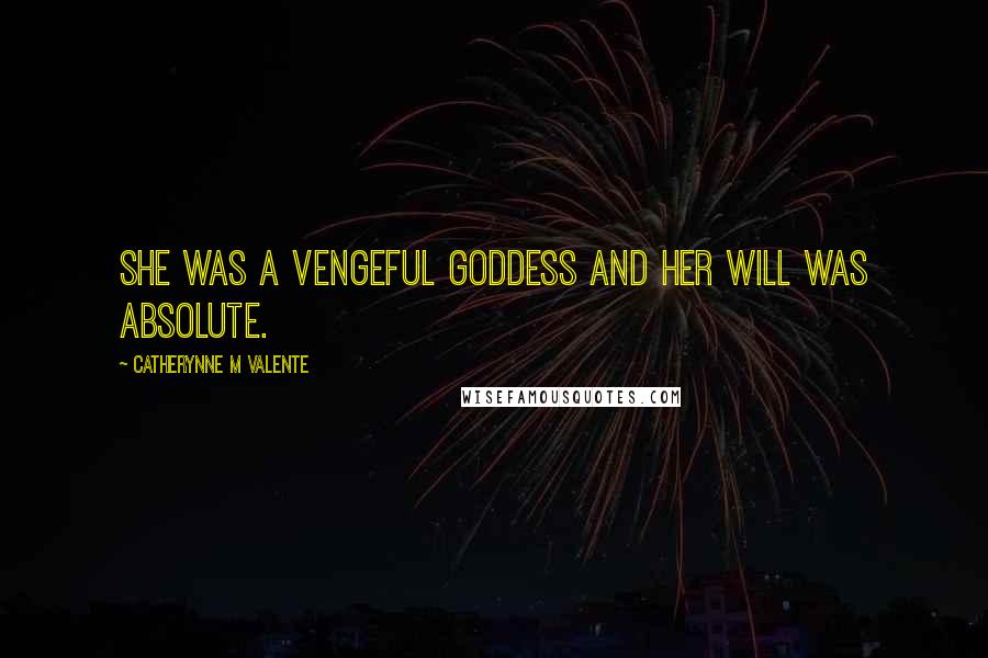 Catherynne M Valente Quotes: She was a vengeful goddess and her will was absolute.