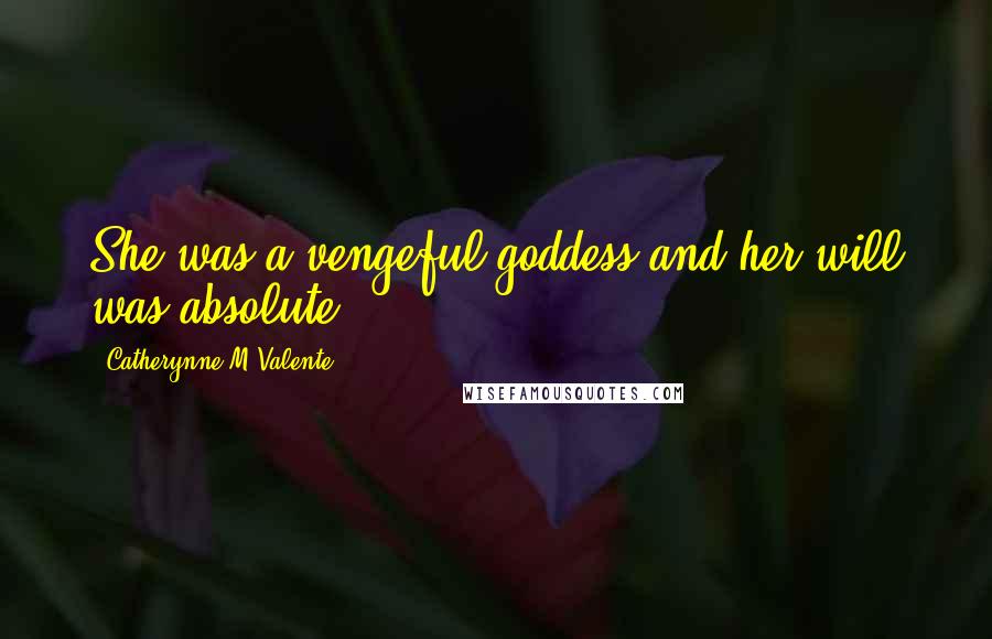 Catherynne M Valente Quotes: She was a vengeful goddess and her will was absolute.