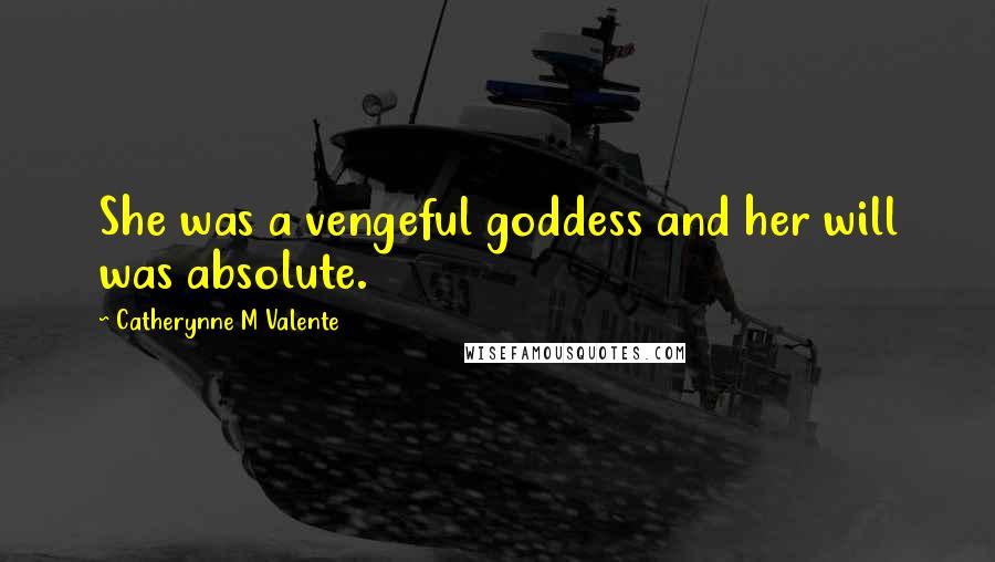 Catherynne M Valente Quotes: She was a vengeful goddess and her will was absolute.