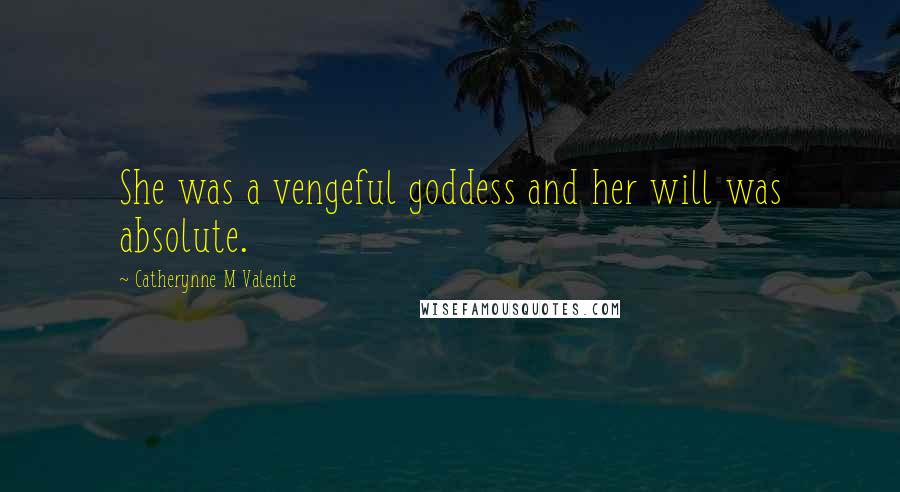 Catherynne M Valente Quotes: She was a vengeful goddess and her will was absolute.