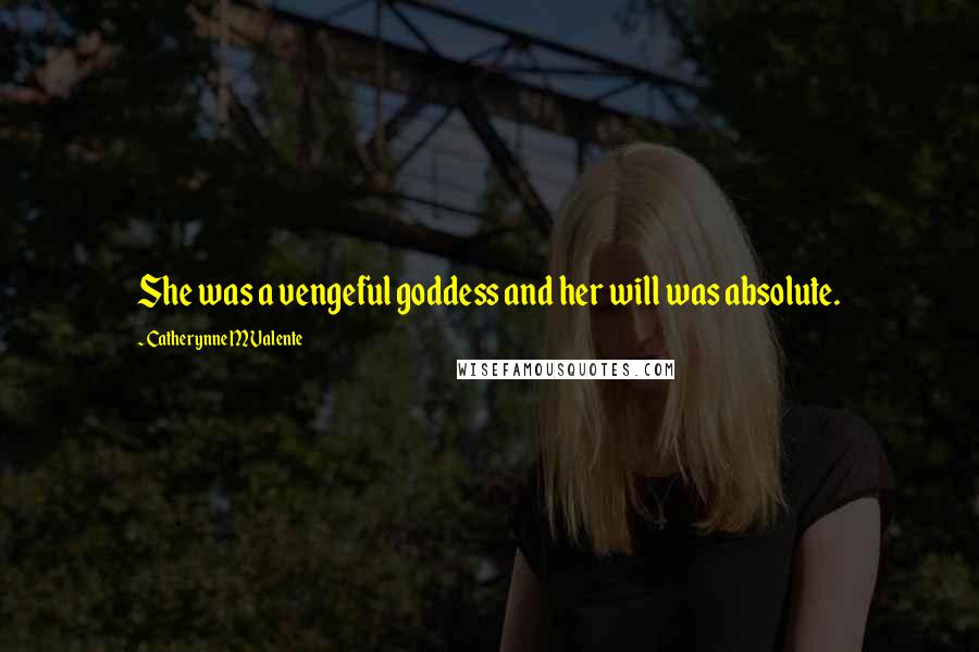 Catherynne M Valente Quotes: She was a vengeful goddess and her will was absolute.