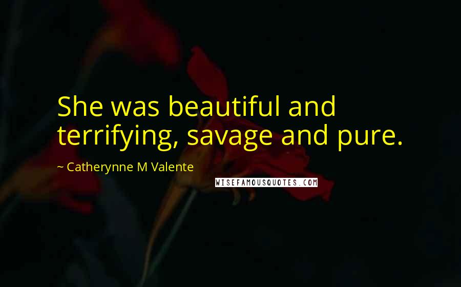 Catherynne M Valente Quotes: She was beautiful and terrifying, savage and pure.