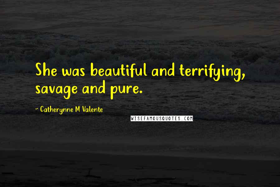 Catherynne M Valente Quotes: She was beautiful and terrifying, savage and pure.