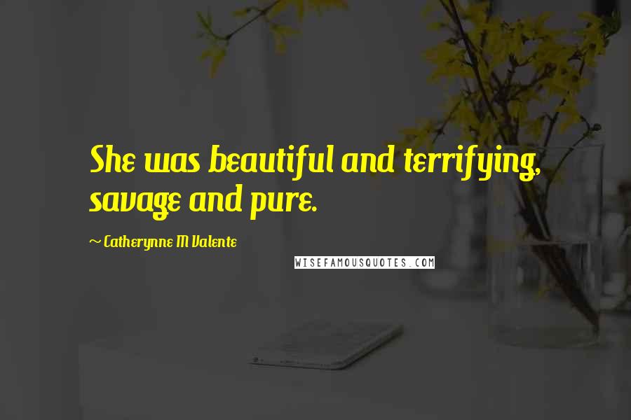 Catherynne M Valente Quotes: She was beautiful and terrifying, savage and pure.