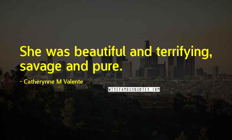 Catherynne M Valente Quotes: She was beautiful and terrifying, savage and pure.