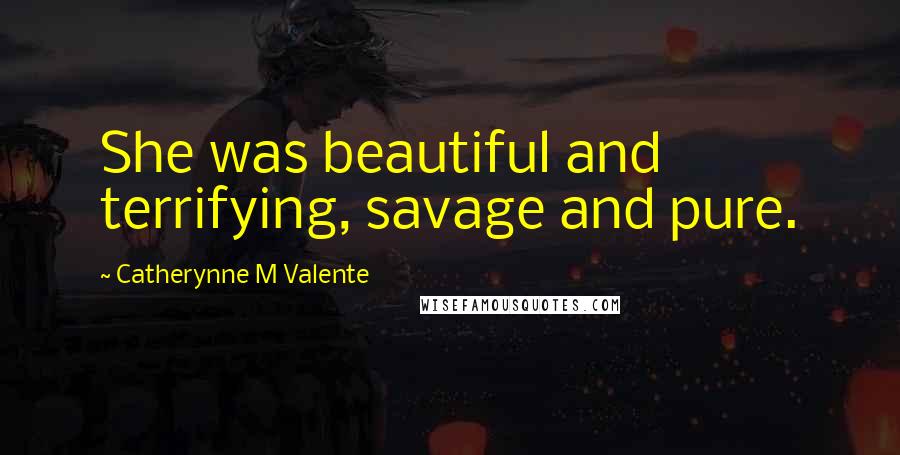 Catherynne M Valente Quotes: She was beautiful and terrifying, savage and pure.