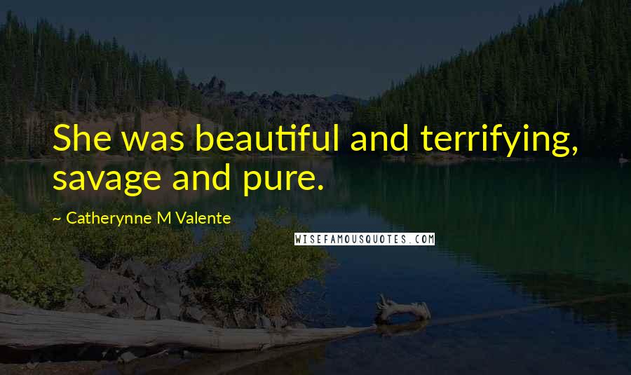 Catherynne M Valente Quotes: She was beautiful and terrifying, savage and pure.