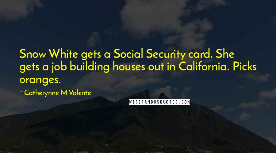 Catherynne M Valente Quotes: Snow White gets a Social Security card. She gets a job building houses out in California. Picks oranges.