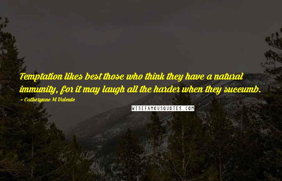 Catherynne M Valente Quotes: Temptation likes best those who think they have a natural immunity, for it may laugh all the harder when they succumb.