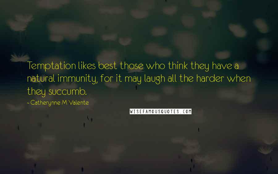 Catherynne M Valente Quotes: Temptation likes best those who think they have a natural immunity, for it may laugh all the harder when they succumb.