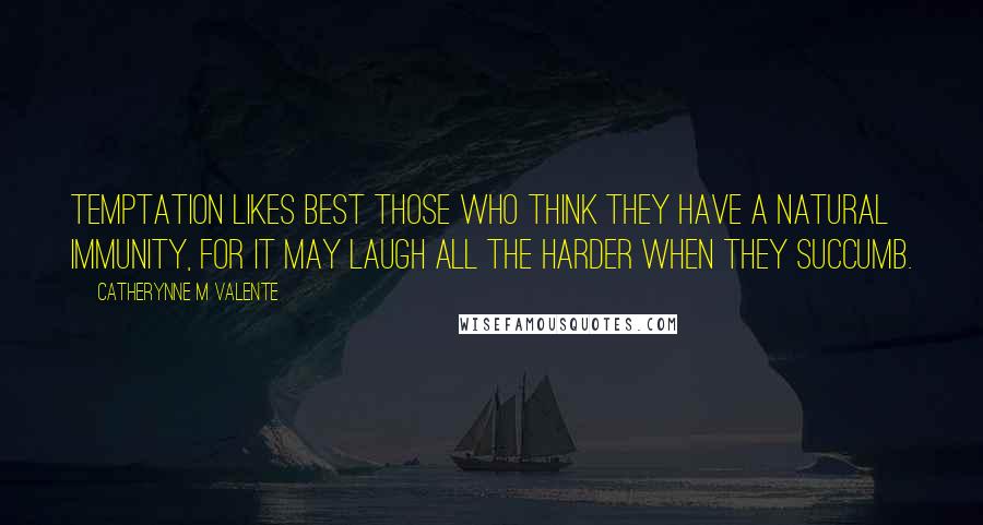 Catherynne M Valente Quotes: Temptation likes best those who think they have a natural immunity, for it may laugh all the harder when they succumb.