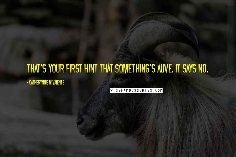 Catherynne M Valente Quotes: That's your first hint that something's alive. It says no.