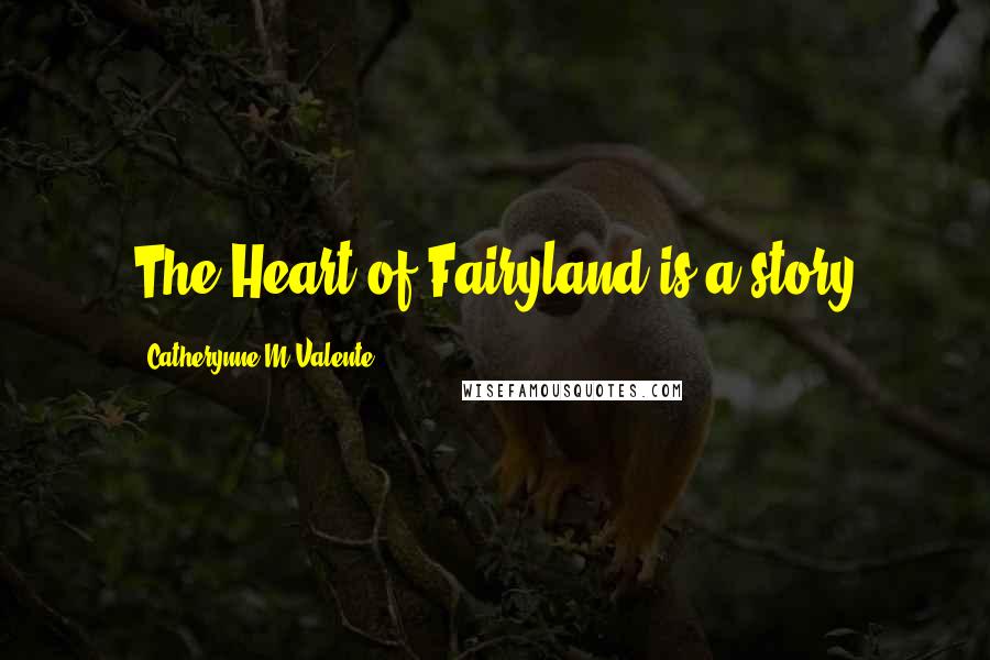 Catherynne M Valente Quotes: The Heart of Fairyland is a story