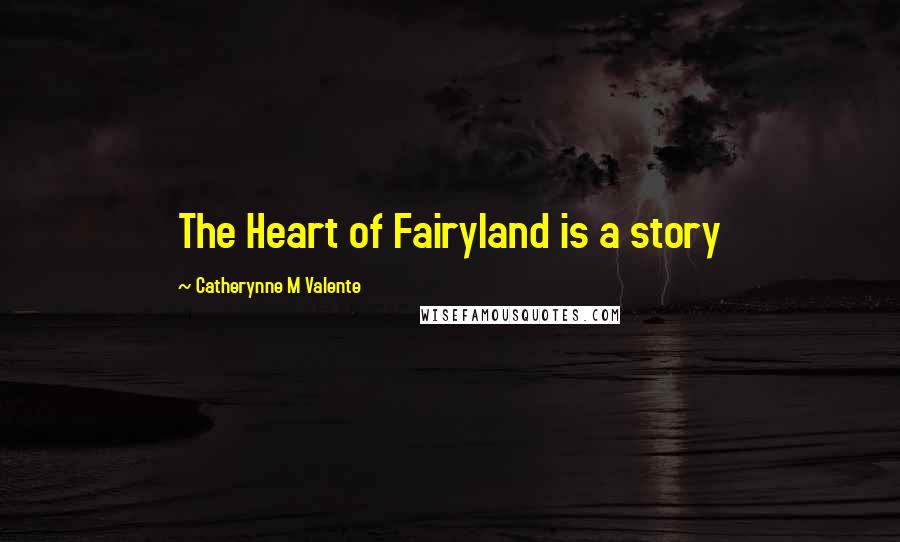 Catherynne M Valente Quotes: The Heart of Fairyland is a story