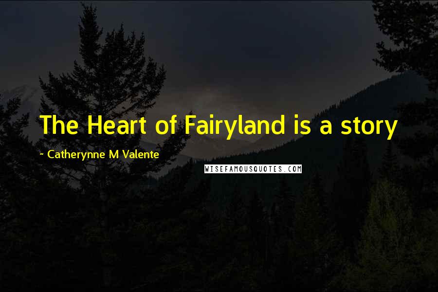 Catherynne M Valente Quotes: The Heart of Fairyland is a story