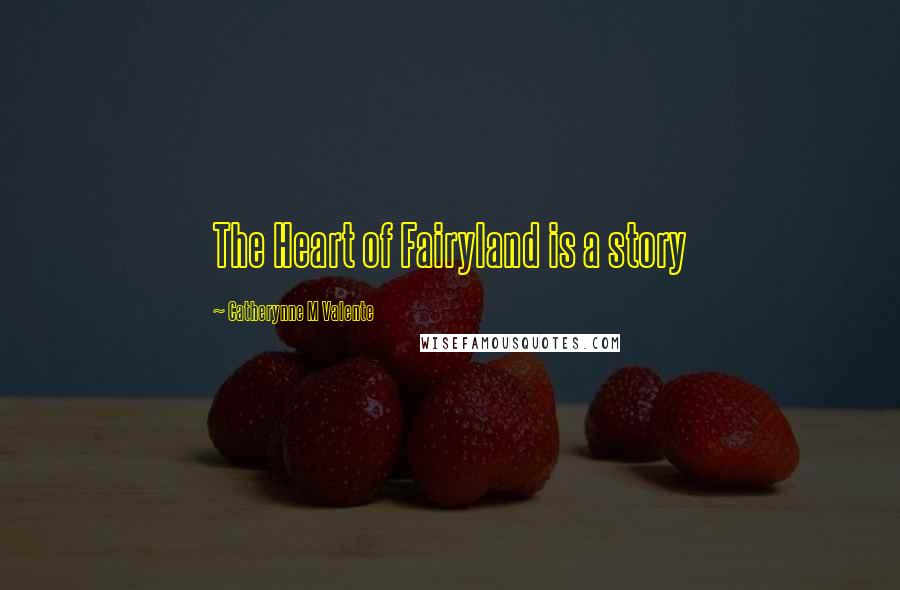 Catherynne M Valente Quotes: The Heart of Fairyland is a story