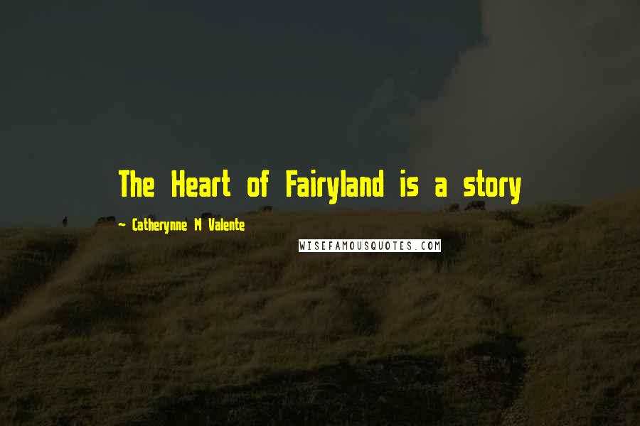 Catherynne M Valente Quotes: The Heart of Fairyland is a story