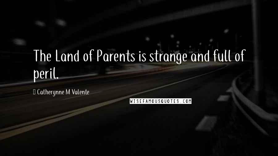 Catherynne M Valente Quotes: The Land of Parents is strange and full of peril.