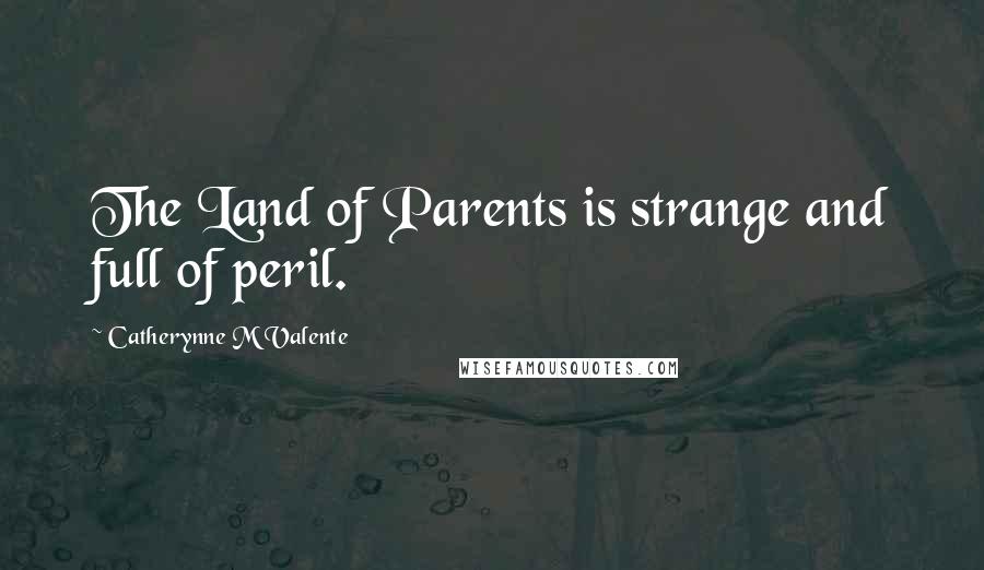 Catherynne M Valente Quotes: The Land of Parents is strange and full of peril.