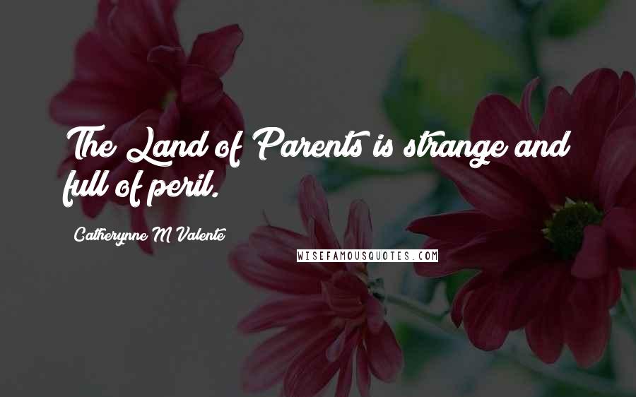 Catherynne M Valente Quotes: The Land of Parents is strange and full of peril.