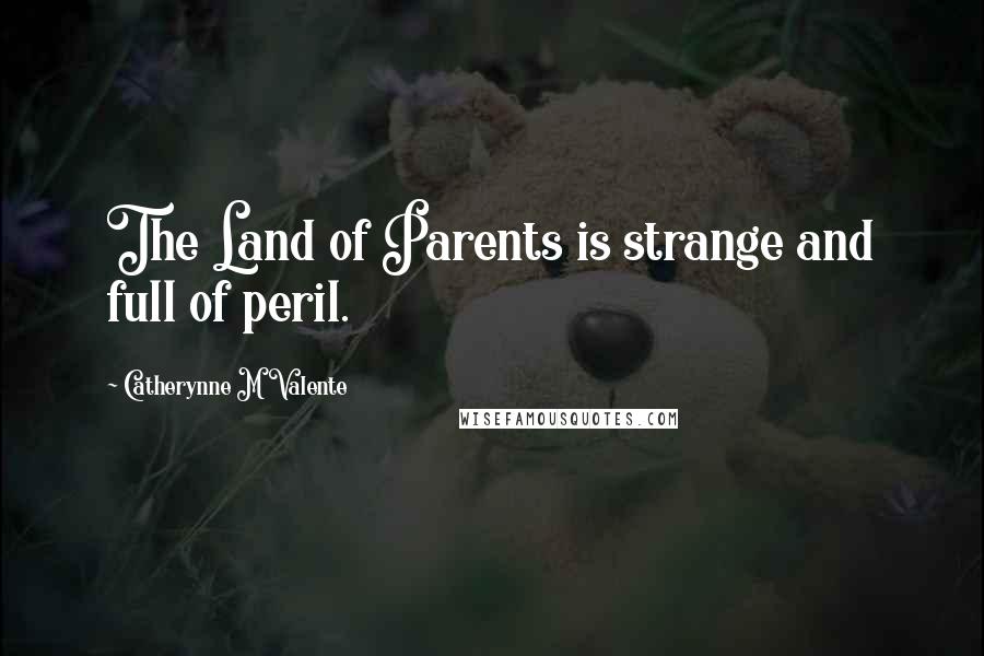 Catherynne M Valente Quotes: The Land of Parents is strange and full of peril.