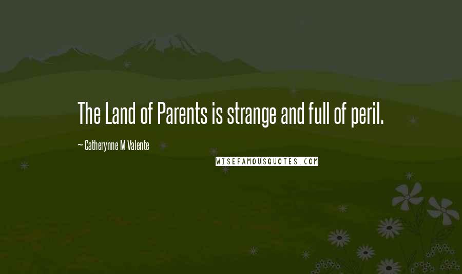 Catherynne M Valente Quotes: The Land of Parents is strange and full of peril.