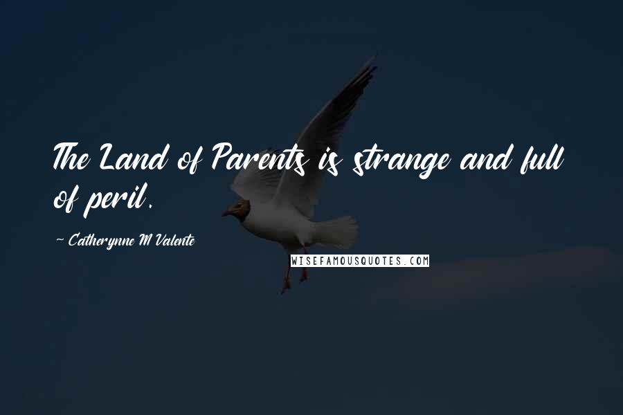 Catherynne M Valente Quotes: The Land of Parents is strange and full of peril.