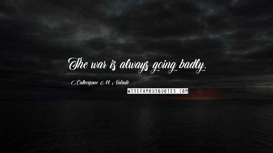 Catherynne M Valente Quotes: The war is always going badly.