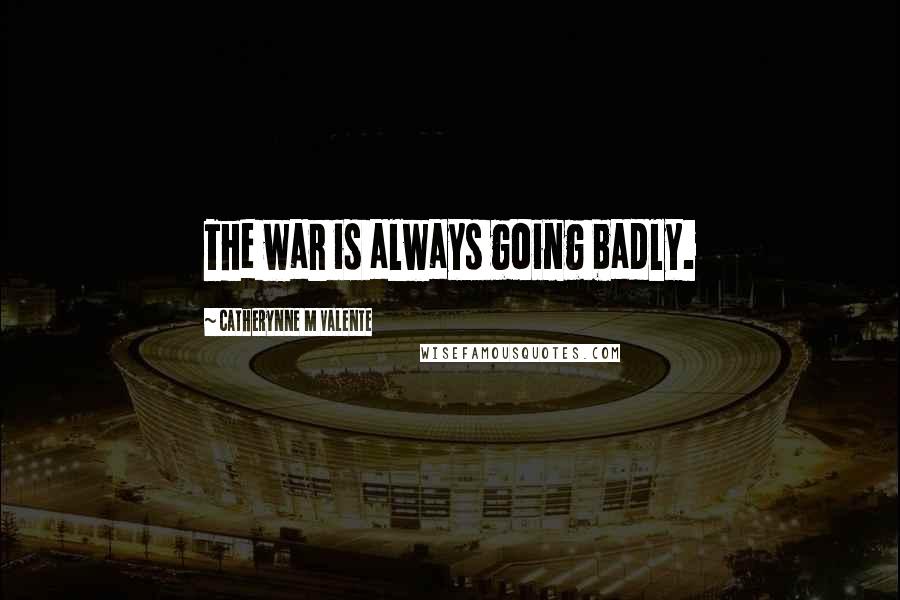 Catherynne M Valente Quotes: The war is always going badly.
