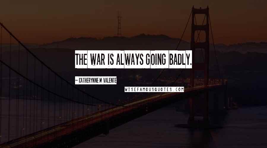 Catherynne M Valente Quotes: The war is always going badly.