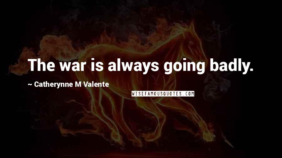 Catherynne M Valente Quotes: The war is always going badly.