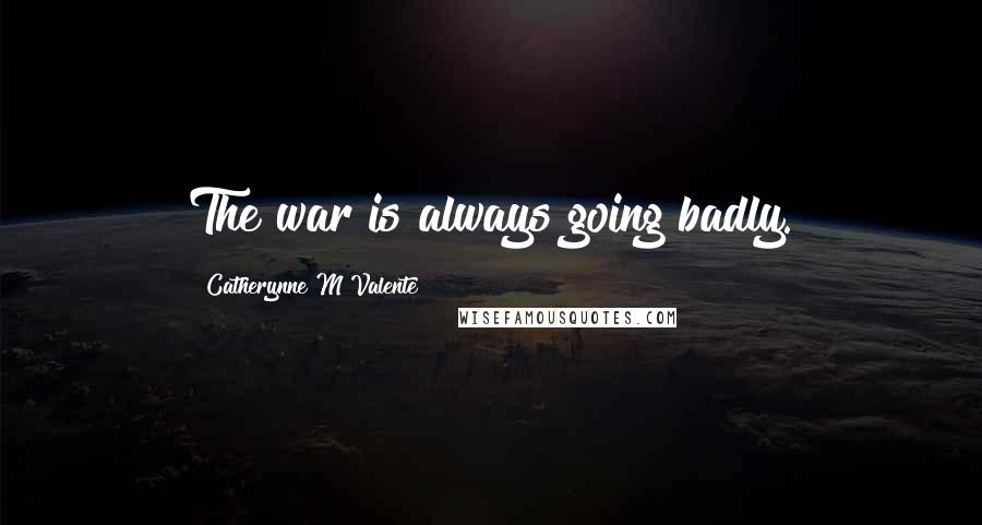 Catherynne M Valente Quotes: The war is always going badly.