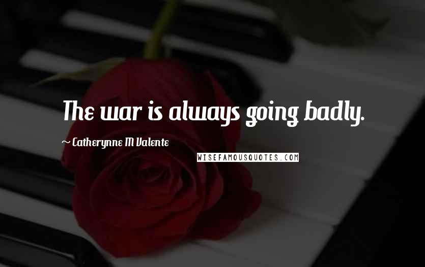 Catherynne M Valente Quotes: The war is always going badly.