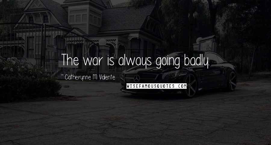 Catherynne M Valente Quotes: The war is always going badly.