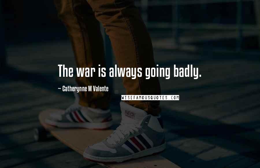 Catherynne M Valente Quotes: The war is always going badly.