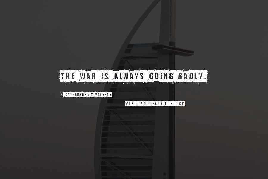 Catherynne M Valente Quotes: The war is always going badly.