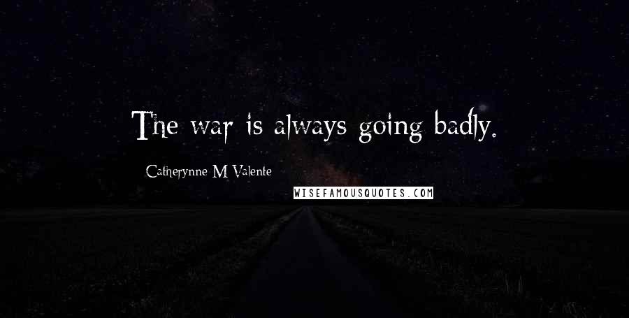 Catherynne M Valente Quotes: The war is always going badly.