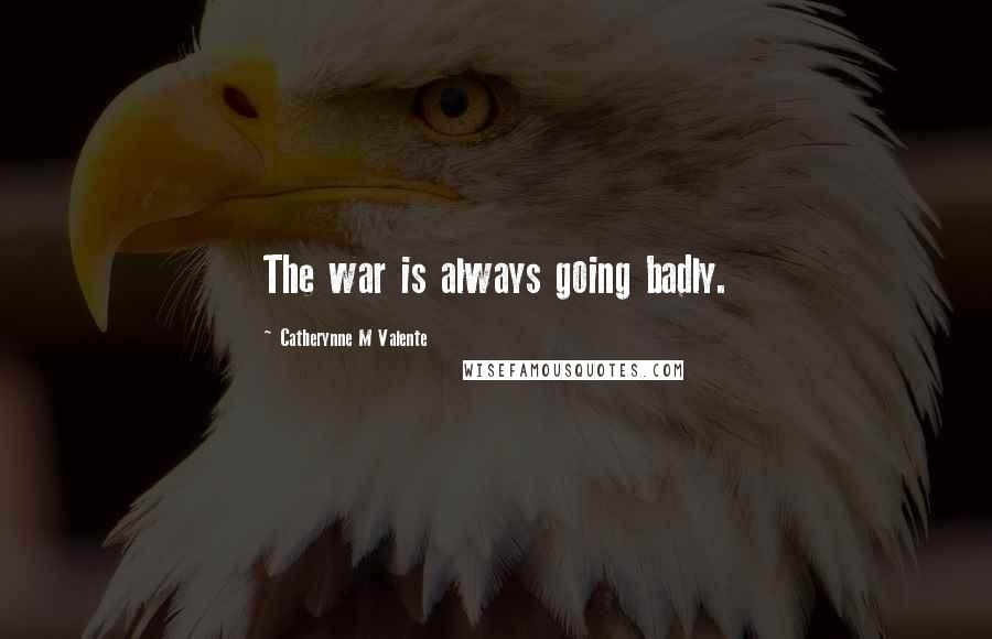 Catherynne M Valente Quotes: The war is always going badly.