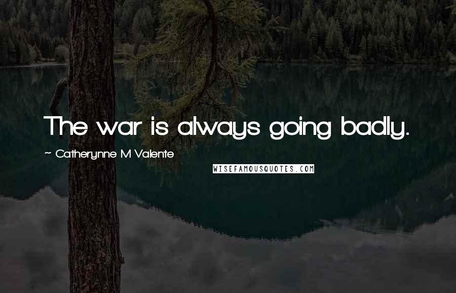 Catherynne M Valente Quotes: The war is always going badly.