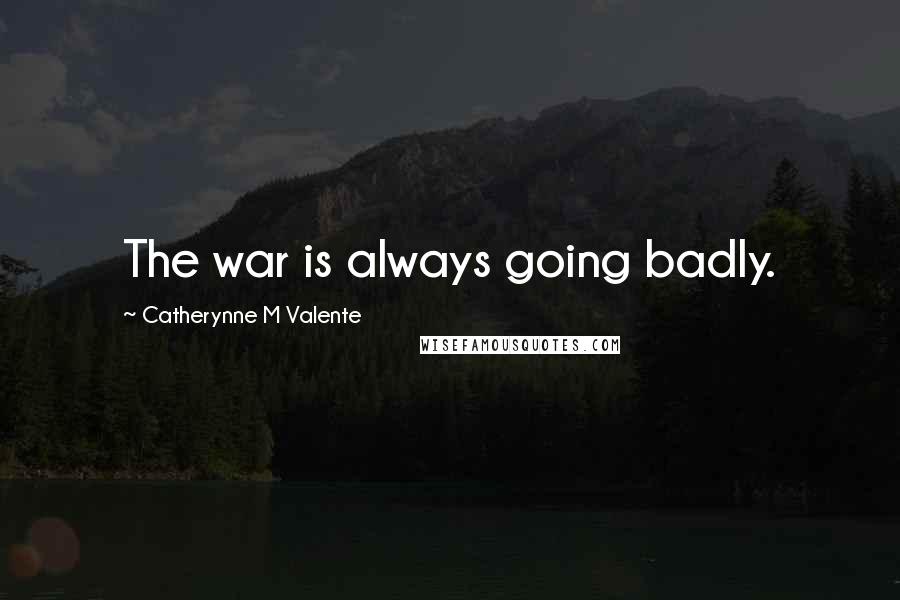 Catherynne M Valente Quotes: The war is always going badly.