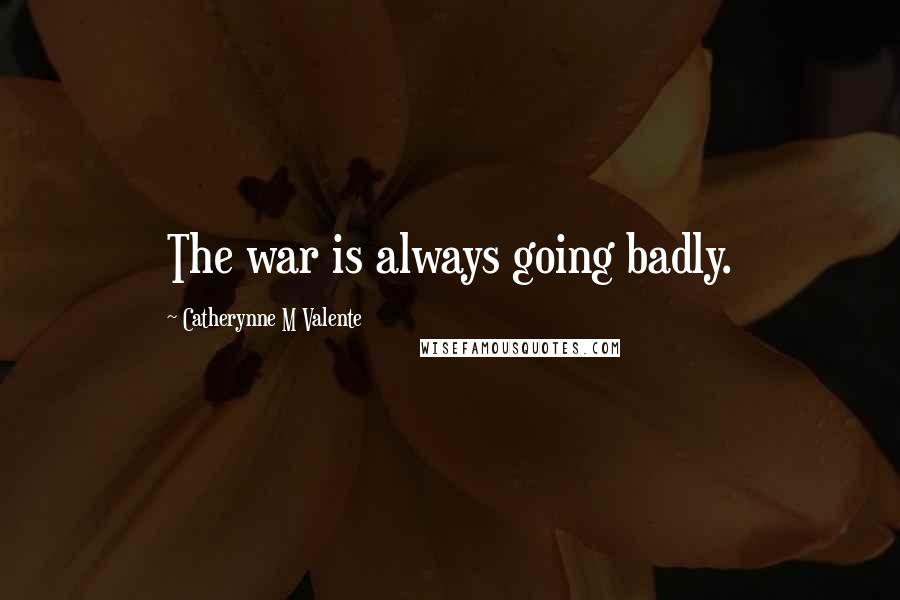 Catherynne M Valente Quotes: The war is always going badly.