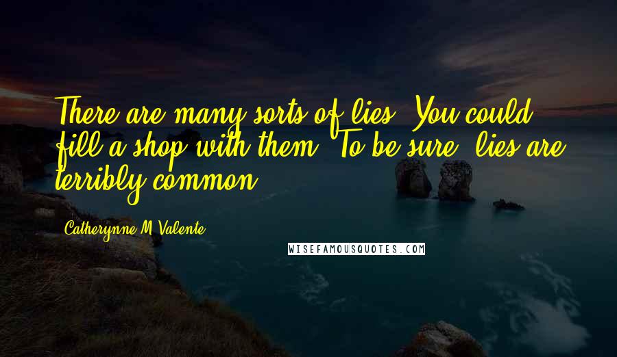 Catherynne M Valente Quotes: There are many sorts of lies. You could fill a shop with them. To be sure, lies are terribly common.