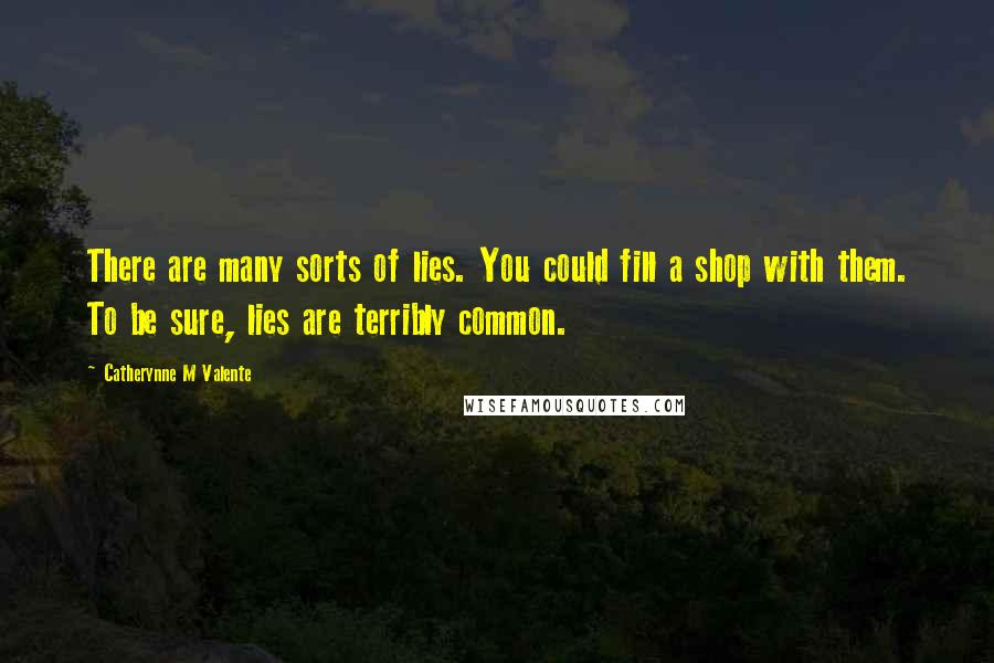 Catherynne M Valente Quotes: There are many sorts of lies. You could fill a shop with them. To be sure, lies are terribly common.