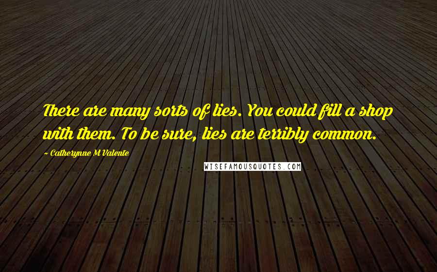 Catherynne M Valente Quotes: There are many sorts of lies. You could fill a shop with them. To be sure, lies are terribly common.