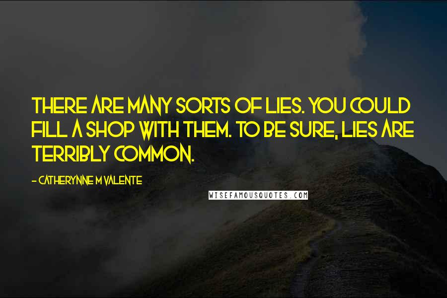 Catherynne M Valente Quotes: There are many sorts of lies. You could fill a shop with them. To be sure, lies are terribly common.