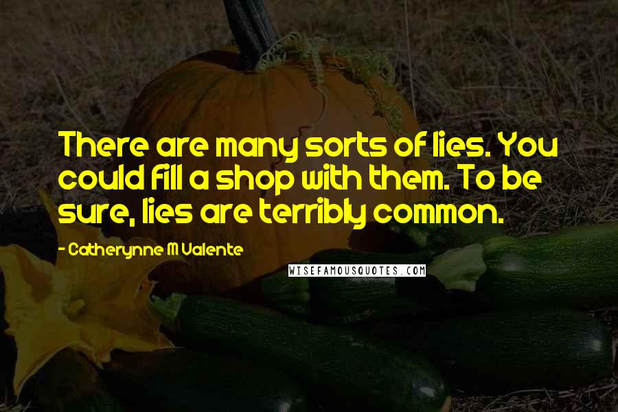 Catherynne M Valente Quotes: There are many sorts of lies. You could fill a shop with them. To be sure, lies are terribly common.