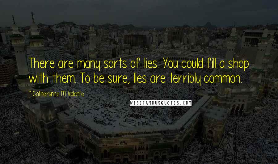 Catherynne M Valente Quotes: There are many sorts of lies. You could fill a shop with them. To be sure, lies are terribly common.